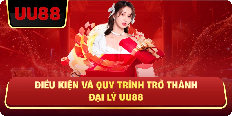 Điều Kiện Và Quy Trình Trở Thành Đại Lý UU88