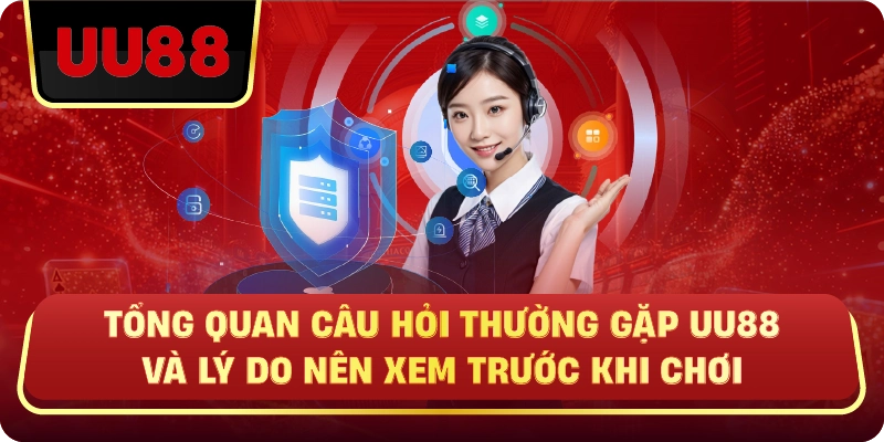 Tổng Quan Câu Hỏi Thường Gặp UU88 Và Lý Do Nên Xem Trước Khi Chơi